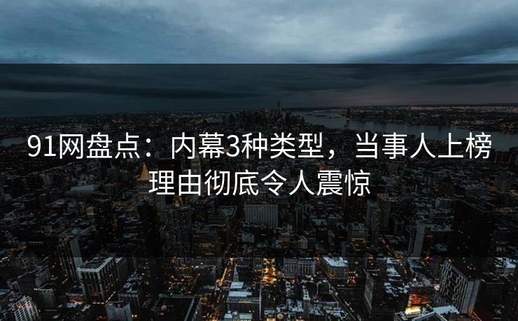 91网盘点：内幕3种类型，当事人上榜理由彻底令人震惊