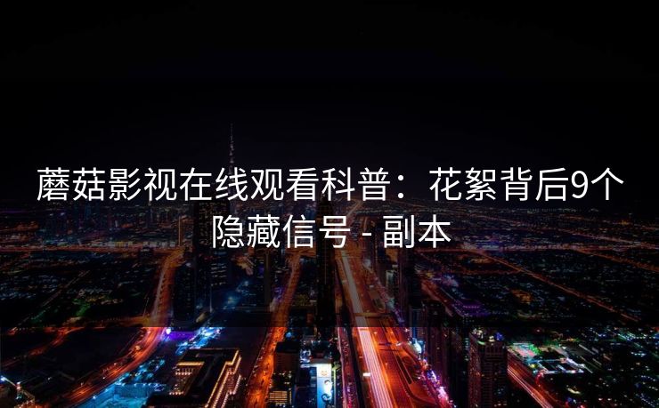 蘑菇影视在线观看科普：花絮背后9个隐藏信号 - 副本
