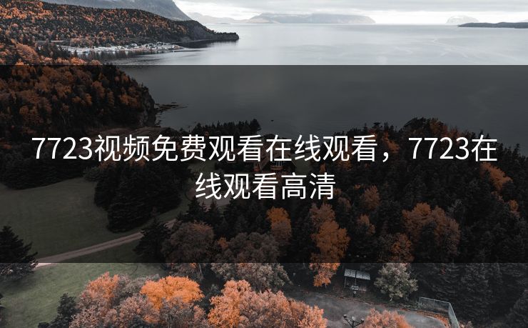 7723视频免费观看在线观看，7723在线观看高清