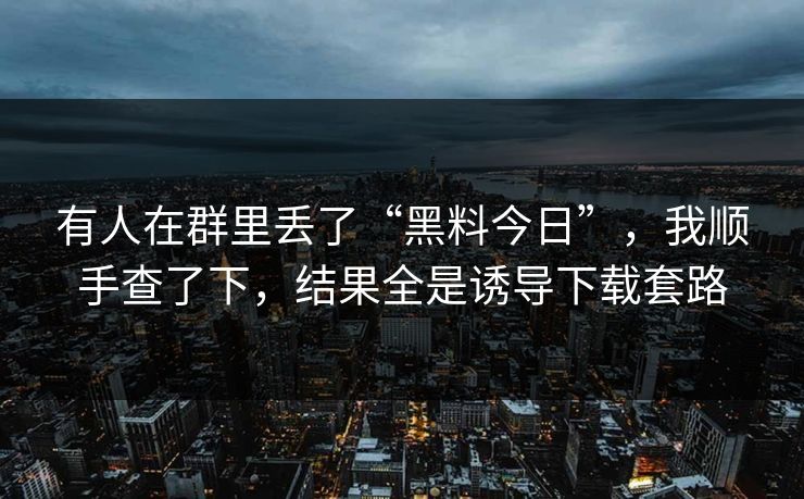 有人在群里丢了“黑料今日”，我顺手查了下，结果全是诱导下载套路