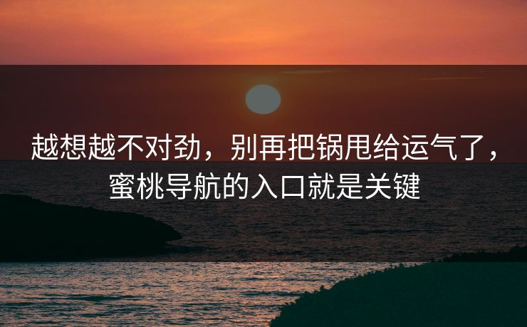 越想越不对劲，别再把锅甩给运气了，蜜桃导航的入口就是关键