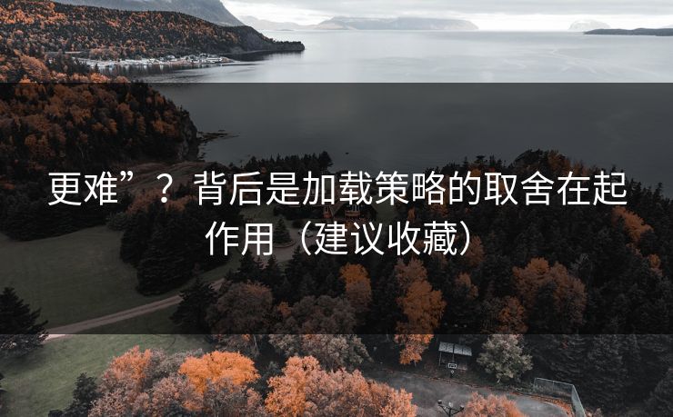 更难”？背后是加载策略的取舍在起作用（建议收藏）